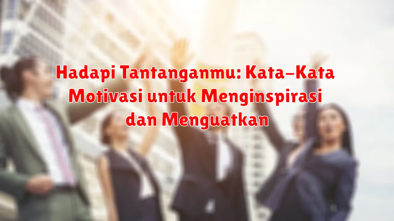 Hadapi Tantanganmu: Kata-Kata Motivasi untuk Menginspirasi dan Menguatkan