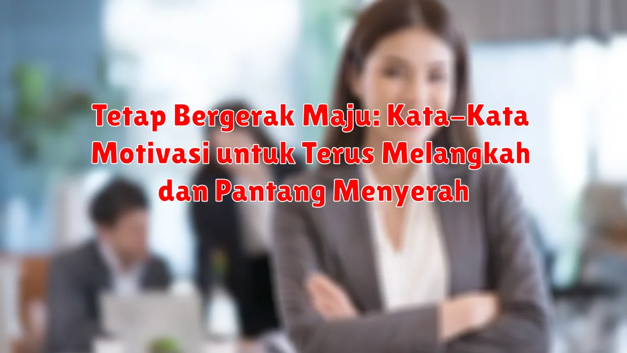 Tetap Bergerak Maju: Kata-Kata Motivasi untuk Terus Melangkah dan Pantang Menyerah